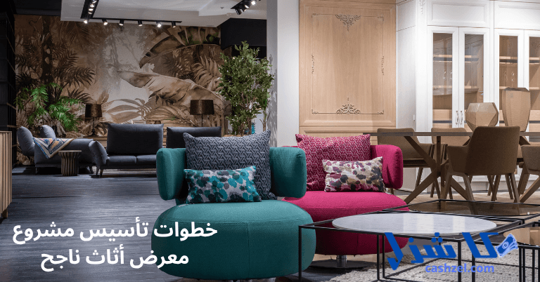 كيف تفتح مشروع معرض أثاث بالخطوات الصحيحة وتحقيق النجاح المتوقع- 2 خطوات تأسيس مشروع معرض أثاث ناجح