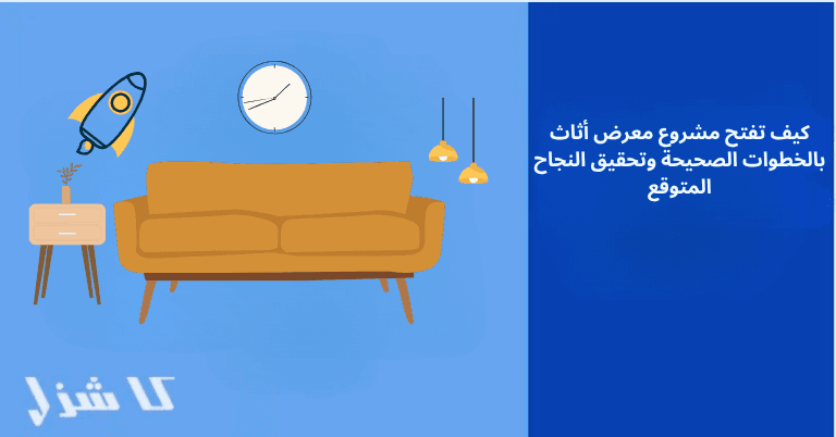 كيف تفتح مشروع معرض أثاث بالخطوات الصحيحة وتحقيق النجاح المتوقع- 1 فتح مشروع محل أثاث بالخطوات