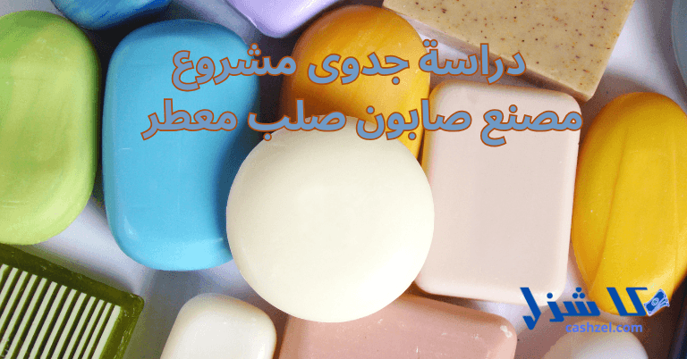 دراسة جدوى مشروع مصنع صابون صلب 2025 (مشروع مربح جدا)- 2 دراسة جدوى مشروع مصنع صابون صلب