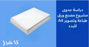 دراسة جدوى مشروع مصنع ورق تصوير A4