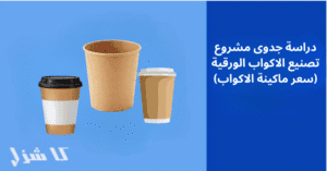 دراسة جدوى تصنيع الاكواب الورقية