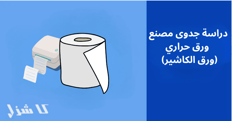 دراسة جدوى مصنع ورق حراري 2025 (ورق الكاشير)- 1 دراسة جدوى مشروع مصنع ورق حراري